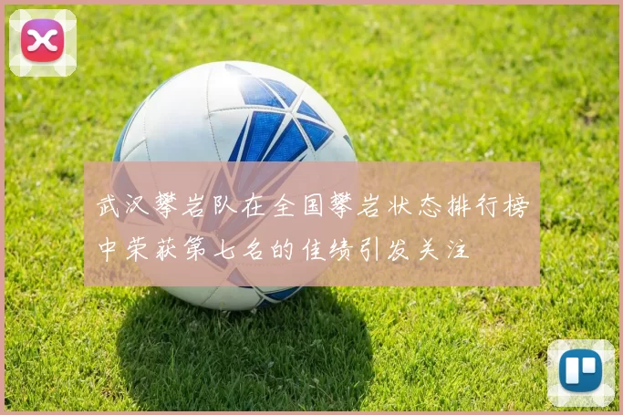 武汉攀岩队在全国攀岩状态排行榜中荣获第七名的佳绩引发关注