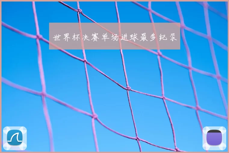 世界杯决赛单场进球最多纪录