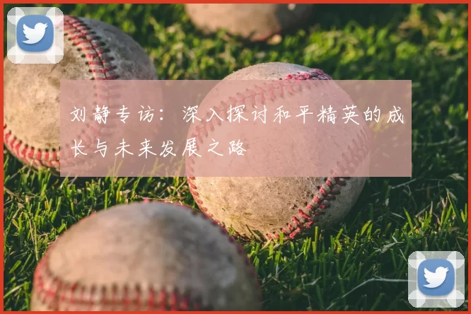 刘静专访:深入探讨和平精英的成长与未来发展之路