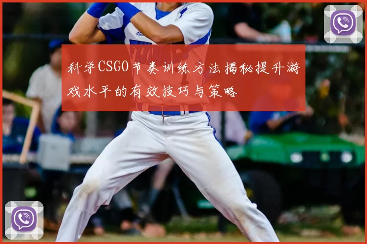 科学CSGO节奏训练方法揭秘提升游戏水平的有效技巧与策略