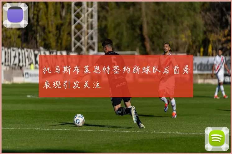 托马斯布莱恩特签约新球队后首秀表现引发关注