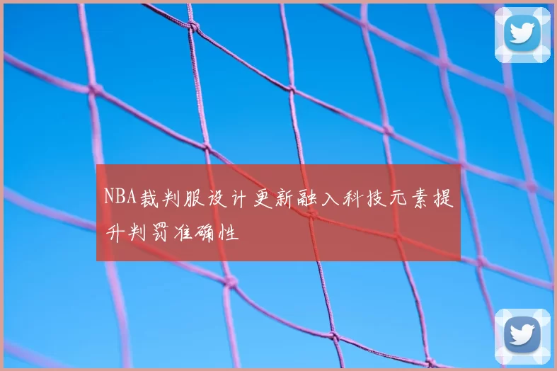 NBA裁判服设计更新融入科技元素提升判罚准确性