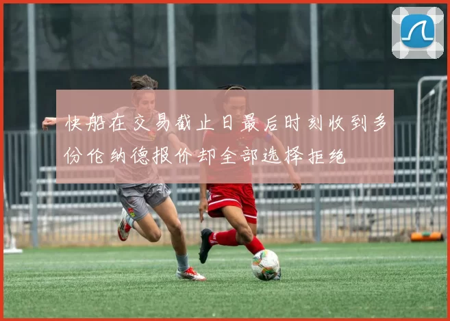 快船在交易截止日最后时刻收到多份伦纳德报价却全部选择拒绝