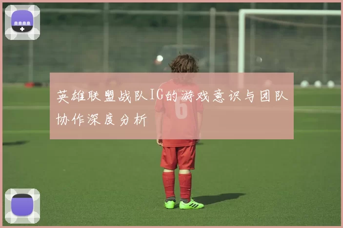 英雄联盟战队IG的游戏意识与团队协作深度分析