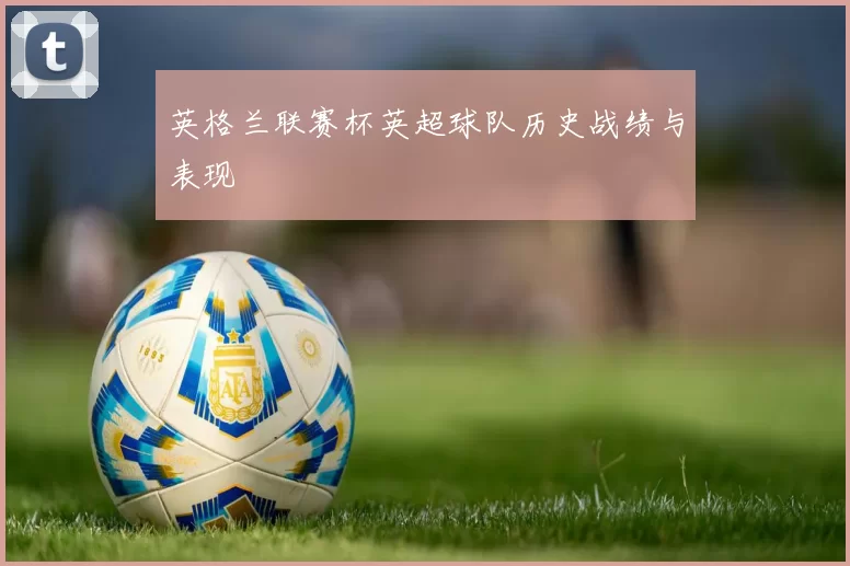 英格兰联赛杯英超球队历史战绩与表现