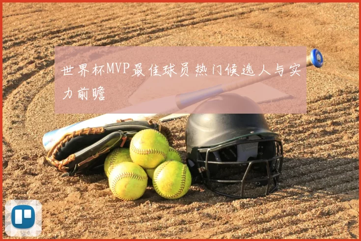 世界杯MVP最佳球员热门候选人与实力前瞻