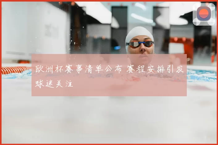 欧洲杯赛事清单公布 赛程安排引发球迷关注
