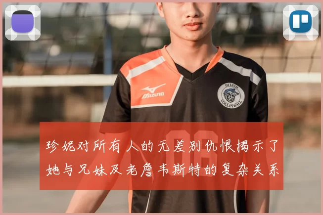 珍妮对所有人的无差别仇恨揭示了她与兄妹及老詹韦斯特的复杂关系