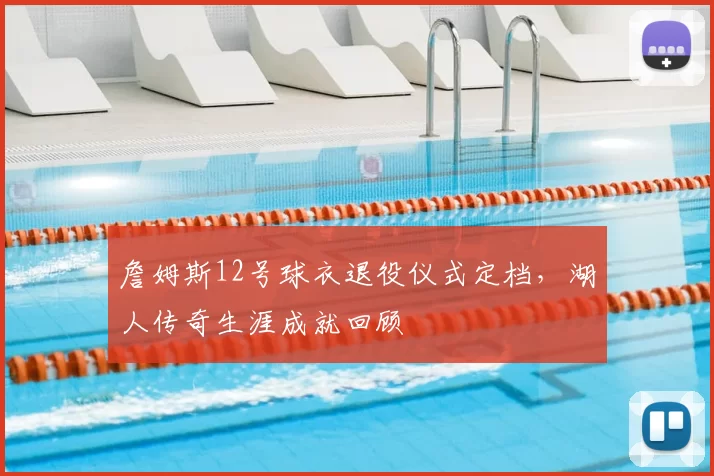 詹姆斯12号球衣退役仪式定档，湖人传奇生涯成就回顾