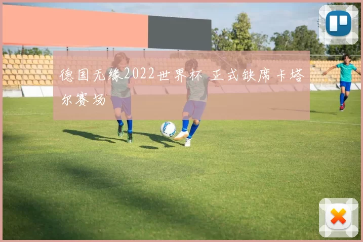 德国无缘2022世界杯 正式缺席卡塔尔赛场