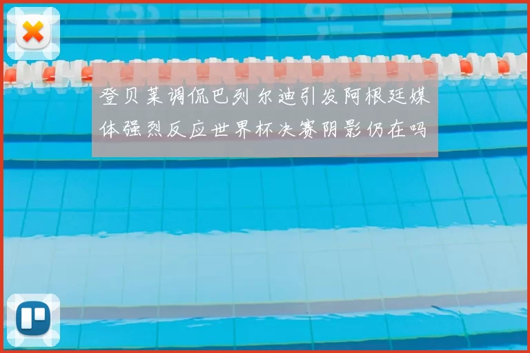 登贝莱调侃巴列尔迪引发阿根廷媒体强烈反应世界杯决赛阴影仍在吗