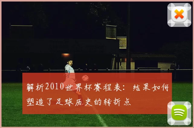 解析2010世界杯赛程表:结果如何塑造了足球历史的转折点