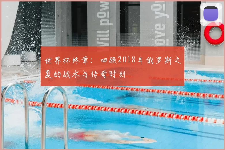世界杯终章:回顾2018年俄罗斯之夏的战术与传奇时刻