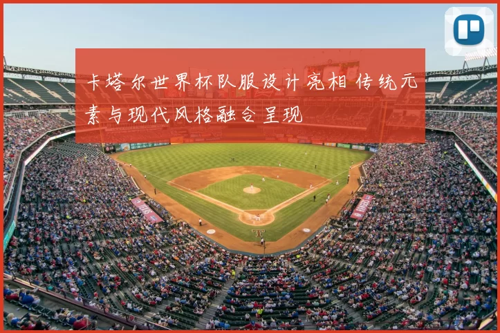 卡塔尔世界杯队服设计亮相 传统元素与现代风格融合呈现