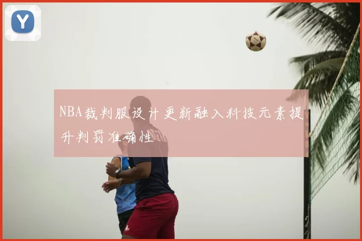 NBA裁判服设计更新融入科技元素提升判罚准确性