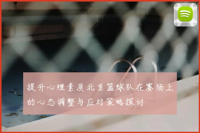 提升心理素质北京篮球队在赛场上的心态调整与应对策略探讨
