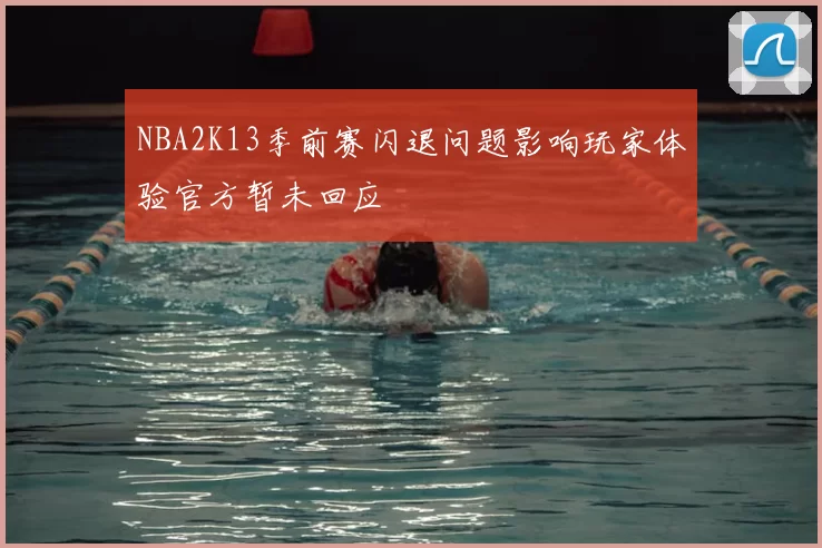 NBA2K13季前赛闪退问题影响玩家体验官方暂未回应