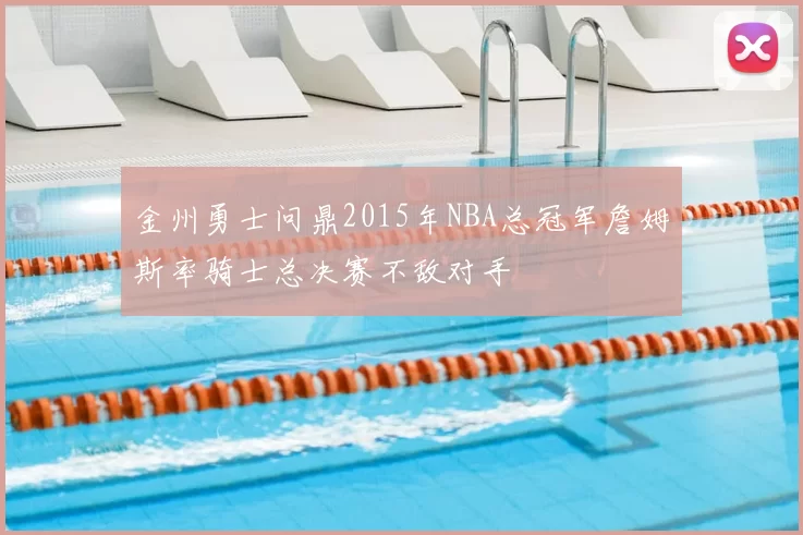金州勇士问鼎2015年NBA总冠军詹姆斯率骑士总决赛不敌对手