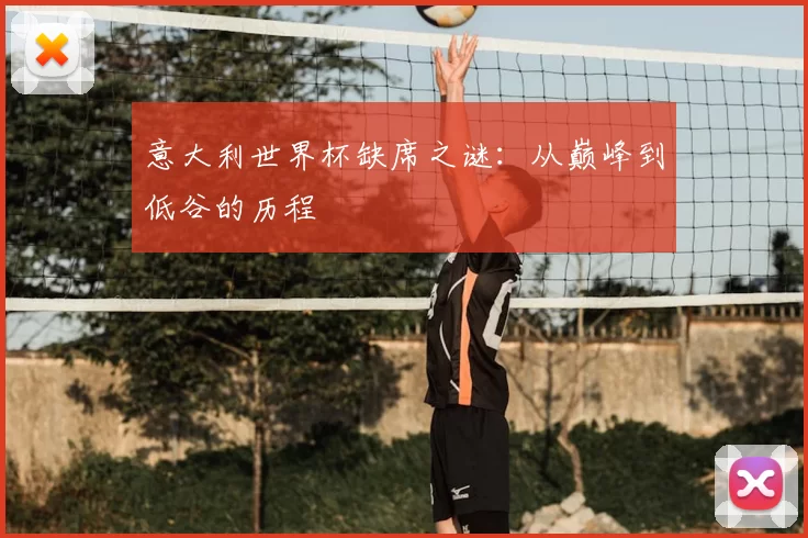 意大利世界杯缺席之谜:从巅峰到低谷的历程