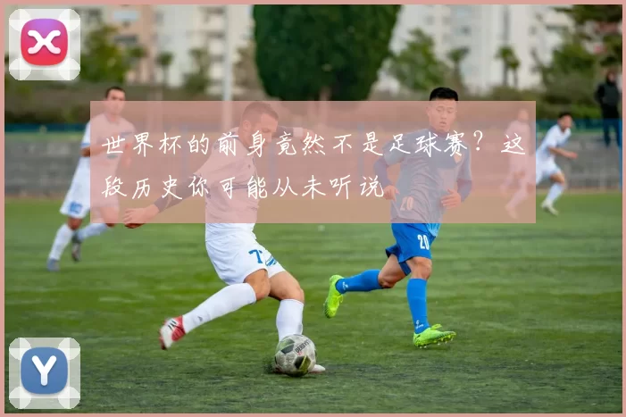 世界杯的前身竟然不是足球赛?这段历史你可能从未听说