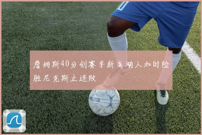 詹姆斯40分创赛季新高湖人加时险胜尼克斯止连败