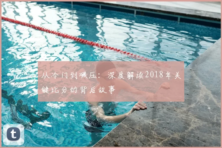 从冷门到碾压:深度解读2018年关键比分的背后故事