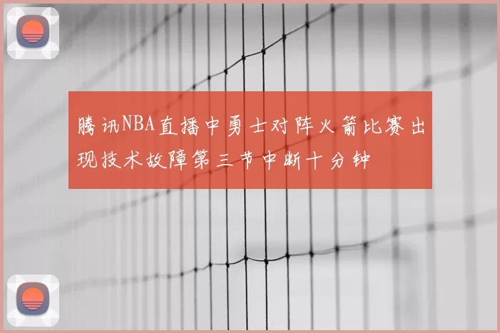 腾讯NBA直播中勇士对阵火箭比赛出现技术故障第三节中断十分钟