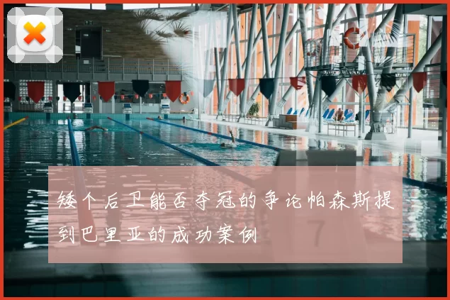 矮个后卫能否夺冠的争论帕森斯提到巴里亚的成功案例
