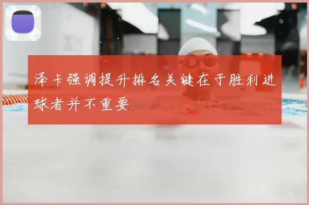 泽卡强调提升排名关键在于胜利进球者并不重要