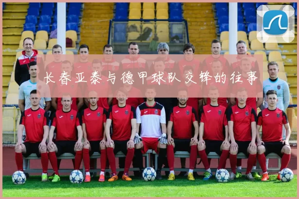 长春亚泰与德甲球队交锋的往事