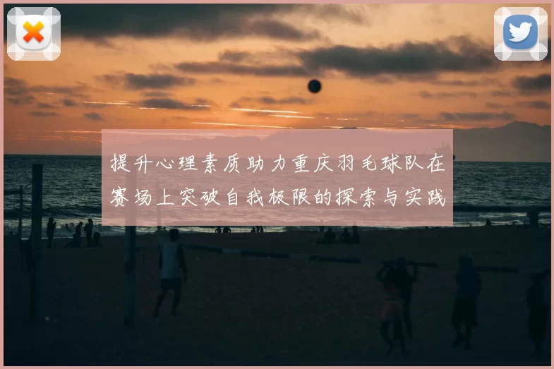 提升心理素质助力重庆羽毛球队在赛场上突破自我极限的探索与实践