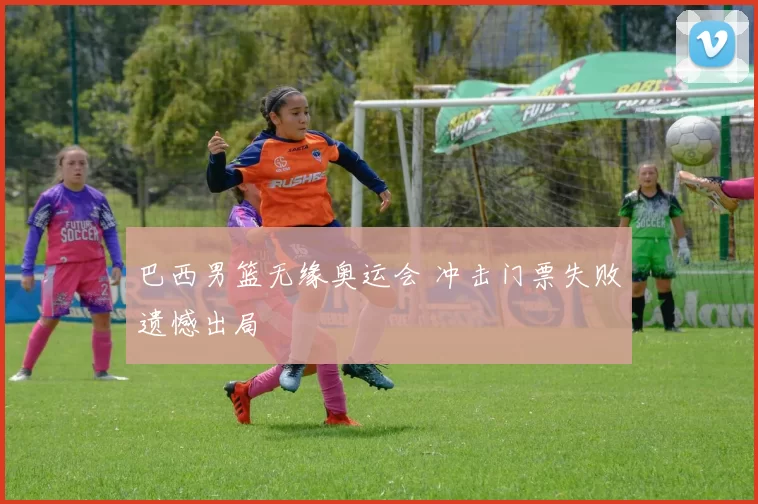 巴西男篮无缘奥运会 冲击门票失败遗憾出局