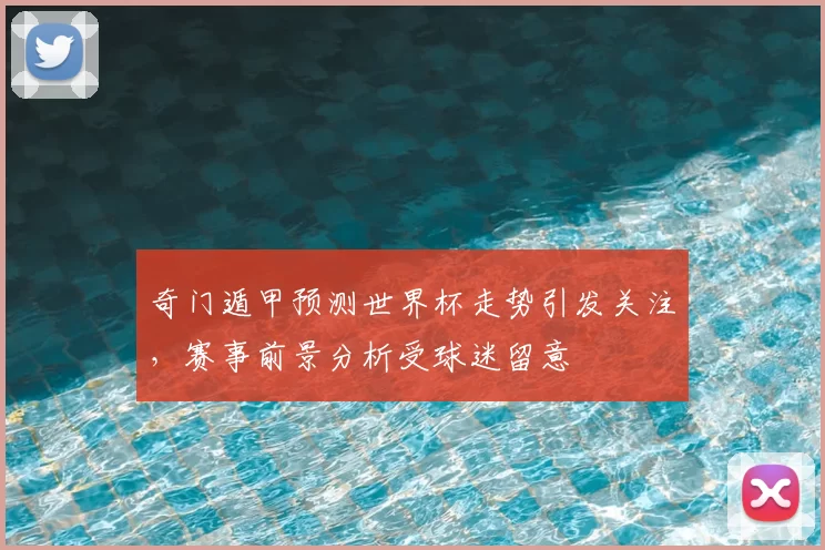 奇门遁甲预测世界杯走势引发关注,赛事前景分析受球迷留意