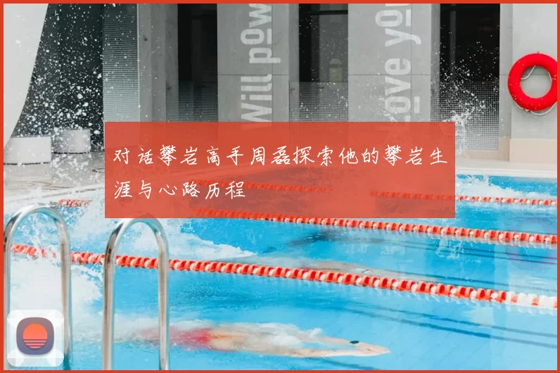 对话攀岩高手周磊探索他的攀岩生涯与心路历程