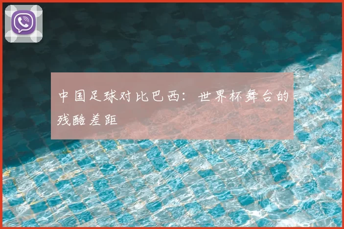 中国足球对比巴西:世界杯舞台的残酷差距