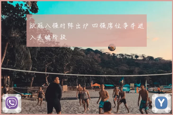 欧冠八强对阵出炉 四强席位争夺进入关键阶段