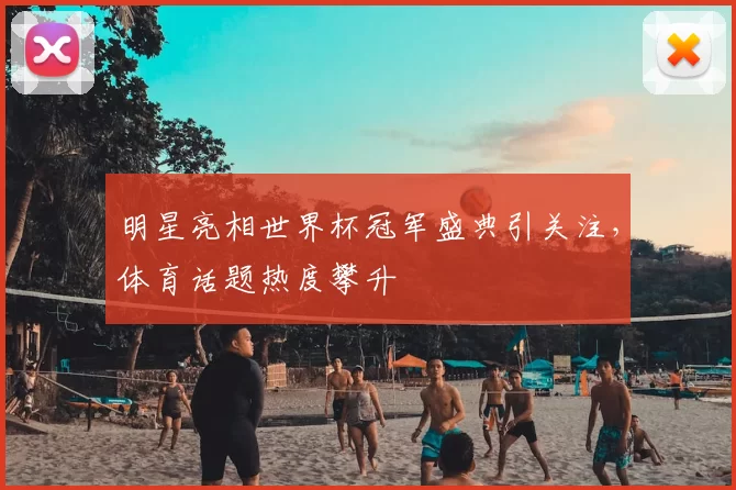 明星亮相世界杯冠军盛典引关注,体育话题热度攀升