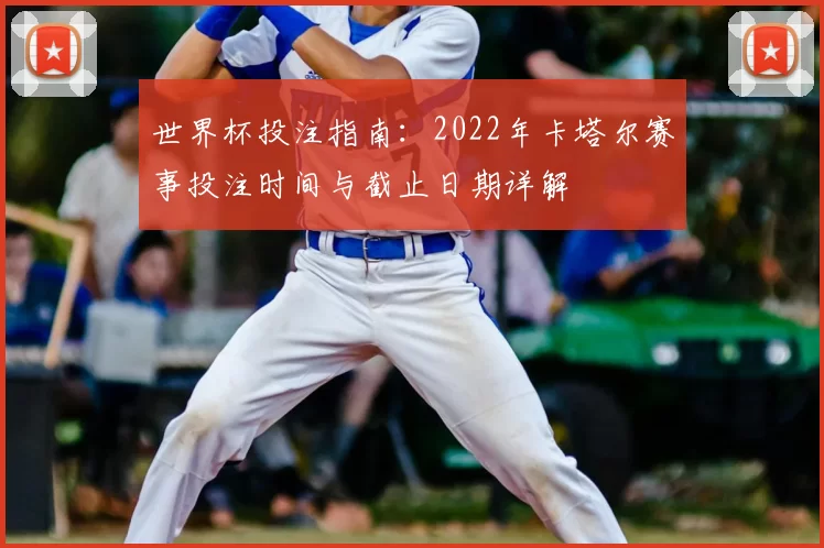 世界杯投注指南：2022年卡塔尔赛事投注时间与截止日期详解