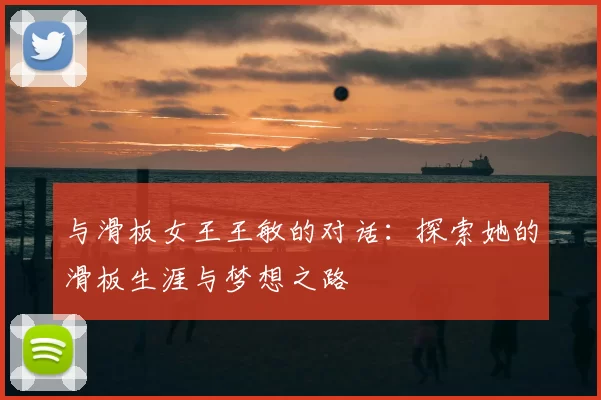 与滑板女王王敏的对话：探索她的滑板生涯与梦想之路