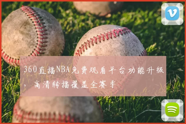 360直播NBA免费观看平台功能升级，高清转播覆盖全赛季