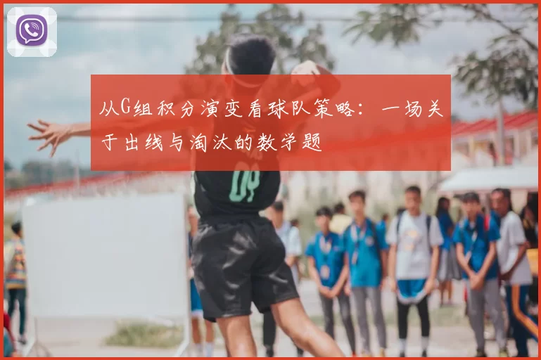 从G组积分演变看球队策略:一场关于出线与淘汰的数学题