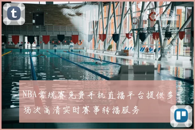 NBA常规赛免费手机直播平台提供多场次高清实时赛事转播服务