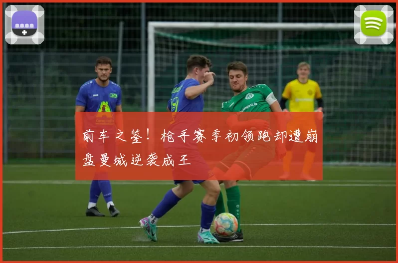 前车之鉴！枪手赛季初领跑却遭崩盘曼城逆袭成王