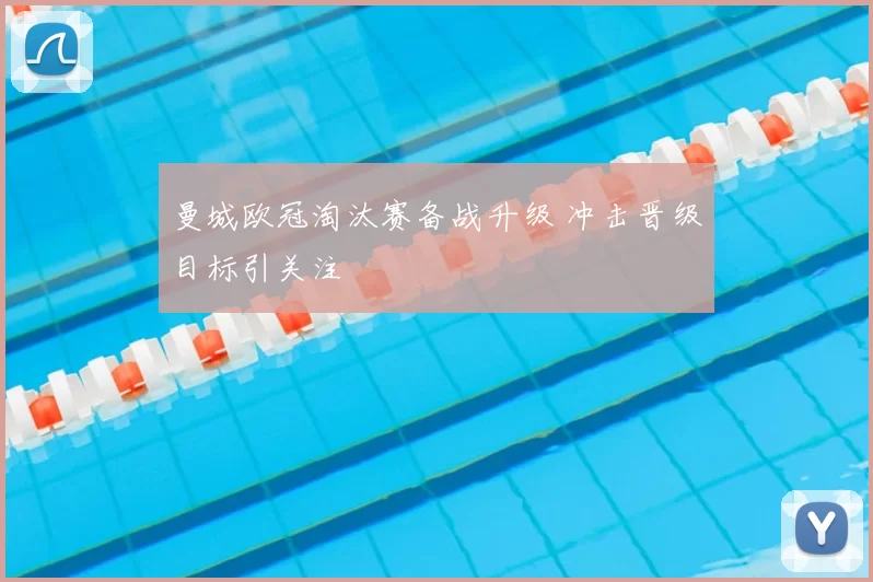 曼城欧冠淘汰赛备战升级 冲击晋级目标引关注