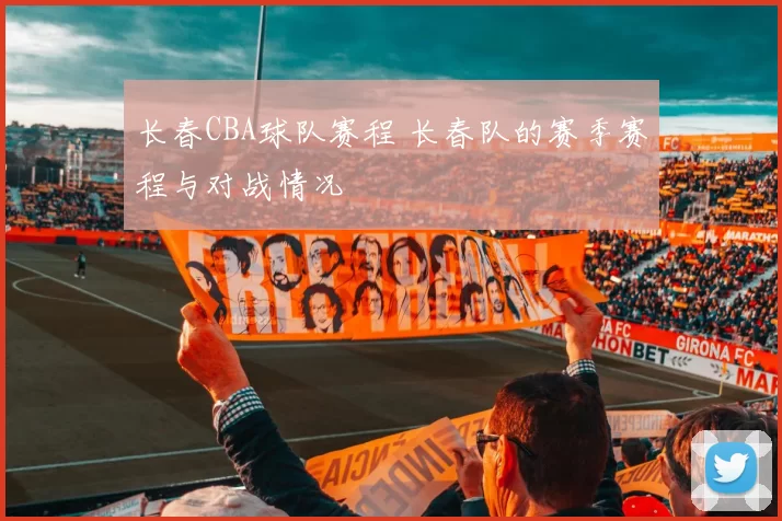 长春CBA球队赛程 长春队的赛季赛程与对战情况