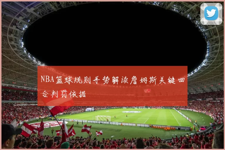 NBA篮球规则手势解读詹姆斯关键回合判罚依据