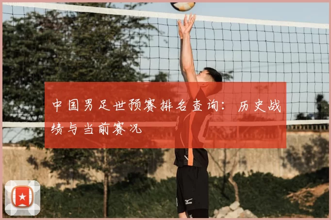 中国男足世预赛排名查询:历史战绩与当前赛况