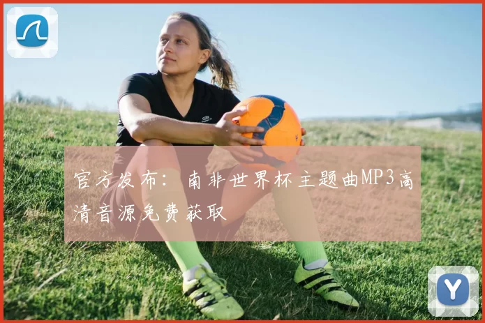 官方发布：南非世界杯主题曲MP3高清音源免费获取