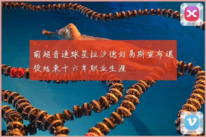 前超音速球星拉沙德刘易斯宣布退役结束十六年职业生涯