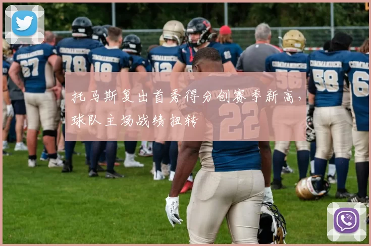 托马斯复出首秀得分创赛季新高，球队主场战绩扭转